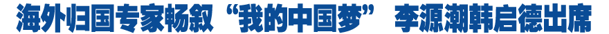 海外歸國(guó)專(zhuān)家暢敘&ldquo;我的中國(guó)夢(mèng)&rdquo; 李源潮韓啟德出席