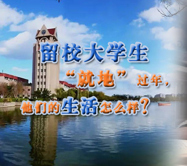 留校大學(xué)生&ldquo;就地&rdquo;過(guò)年,他們的生活怎樣?