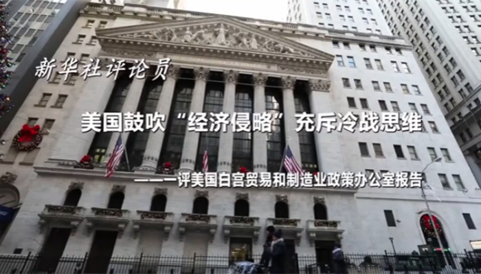 新華社評論員：美國鼓吹&ldquo;經(jīng)濟(jì)侵略&rdquo;充斥冷戰(zhàn)思維&mdash;&mdash;一評美國白宮貿(mào)易和制造業(yè)政策辦公室報告