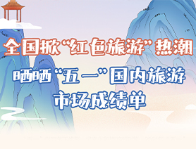 全國掀&ldquo;紅色旅游&rdquo;熱潮 曬曬&ldquo;五一&rdquo;國內(nèi)旅游市場成績單