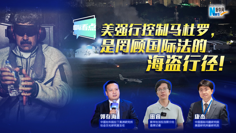 新華網(wǎng)國(guó)際看點(diǎn)｜美強(qiáng)行控制馬杜羅，是罔顧國(guó)際法的海盜行徑！